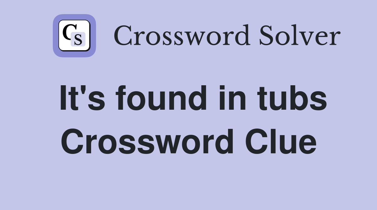 It's found in tubs Crossword Clue Answers Crossword Solver